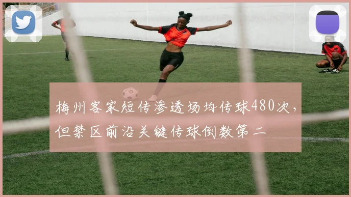 梅州客家短传渗透场均传球480次，但禁区前沿关键传球倒数第二