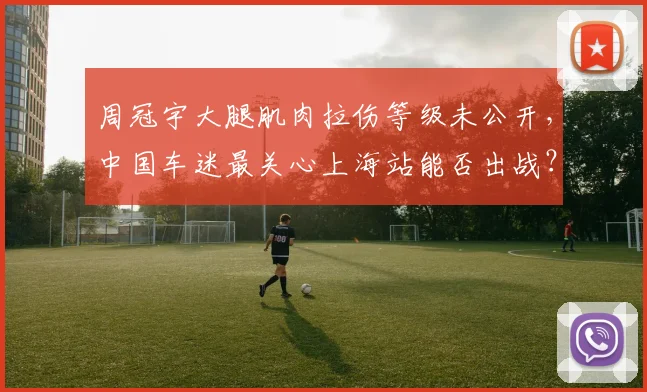 周冠宇大腿肌肉拉伤等级未公开，中国车迷最关心上海站能否出战？
