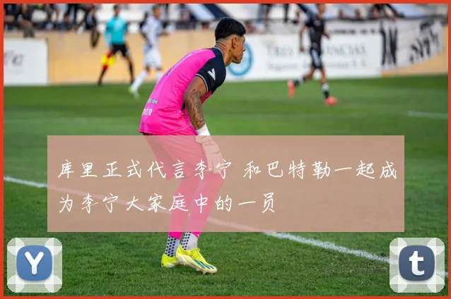 库里正式代言李宁 和巴特勒一起成为李宁大家庭中的一员